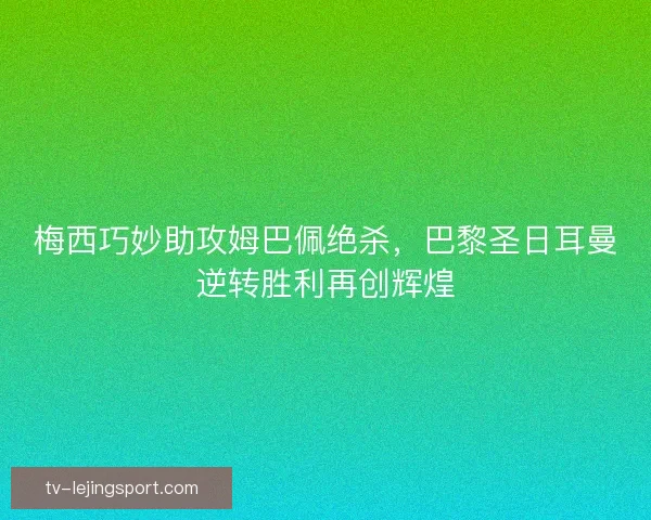 梅西巧妙助攻姆巴佩绝杀，巴黎圣日耳曼逆转胜利再创辉煌