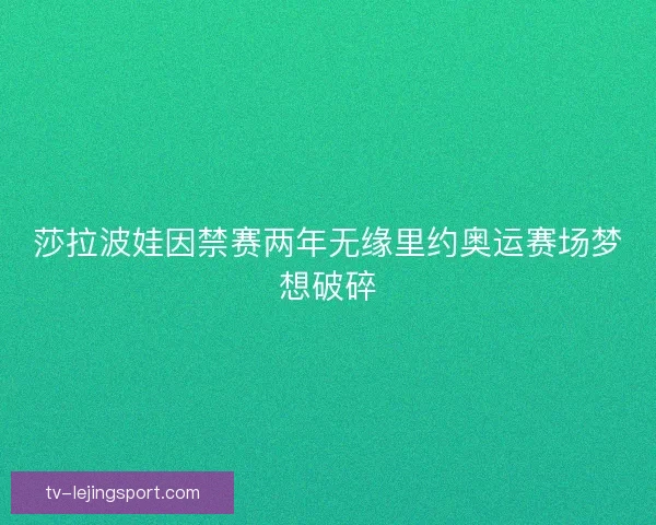 莎拉波娃因禁赛两年无缘里约奥运赛场梦想破碎 莎拉波娃因禁赛两年无缘里约奥运赛场梦想破碎