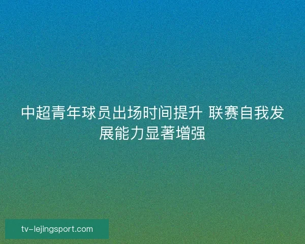 中超青年球员出场时间提升 联赛自我发展能力显著增强